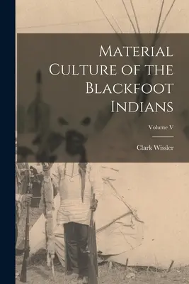 A feketeláb indiánok anyagi kultúrája; V. kötet - Material Culture of the Blackfoot Indians; Volume V