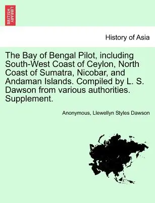 A Bengáli-öböl révkalauza, beleértve Ceylon délnyugati partvidékét, Szumátra északi partvidékét, a Nikobár- és Andaman-szigeteket. Összeállította L. S. Dawson a Var. - The Bay of Bengal Pilot, Including South-West Coast of Ceylon, North Coast of Sumatra, Nicobar, and Andaman Islands. Compiled by L. S. Dawson from Var