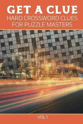 Get A Clue: Hard Crossword Clues For Puzzle Masters Vol 1