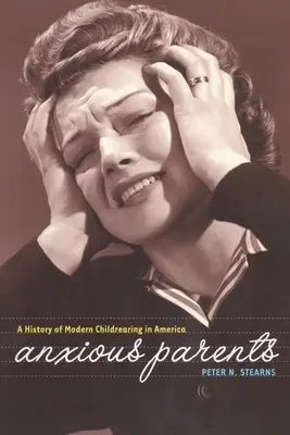 Szorongó szülők: A modern gyermeknevelés története Amerikában - Anxious Parents: A History of Modern Childrearing in America