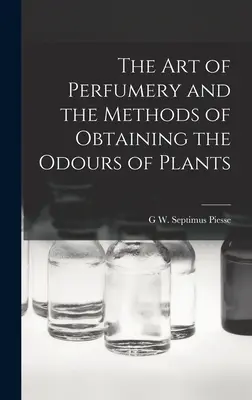 A parfümkészítés művészete és a növények illatának kinyerési módszerei - The Art of Perfumery and the Methods of Obtaining the Odours of Plants