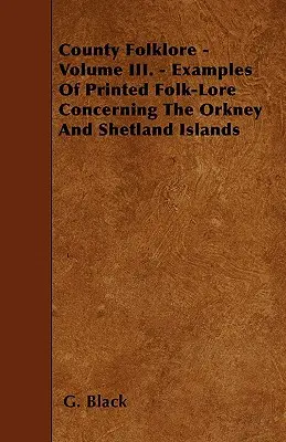 Megyei folklór - III. kötet. - Példák az Orkney- és Shetland-szigetekre vonatkozó nyomtatott néphagyományból - County Folklore - Volume III. - Examples Of Printed Folk-Lore Concerning The Orkney And Shetland Islands