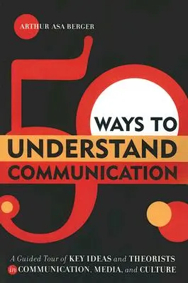 50 mód a kommunikáció megértésére: A kommunikáció, a média és a kultúra legfontosabb eszméinek és teoretikusainak bemutatása - 50 Ways to Understand Communication: A Guided Tour of Key Ideas and Theorists in Communication, Media, and Culture