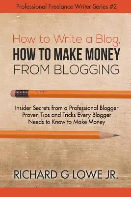 Hogyan írjunk blogot, hogyan keressünk pénzt a blogolásból: Insider Secrets from a Professional Blogger Proven Tips and tricks Every Blogger Needs to Know t - How to Write a Blog, How to Make Money from Blogging: Insider Secrets from a Professional Blogger Proven Tips and tricks Every Blogger Needs to Know t