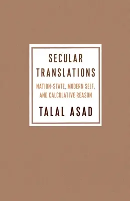 Világi fordítások: Nemzetállam, modern én és a számító értelem - Secular Translations: Nation-State, Modern Self, and Calculative Reason