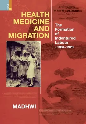 Egészségügyi orvostudomány és migráció: A bérmunka kialakulása, 1834-1920 körül - Health Medicine and Migration: TheFormation of Indentured Labour, c.1834-1920