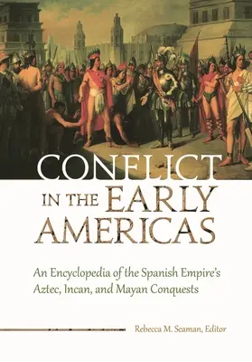 Konfliktus a korai Amerikában: A Spanyol Birodalom azték, inka és maja hódításainak enciklopédiája - Conflict in the Early Americas: An Encyclopedia of the Spanish Empire's Aztec, Incan, and Mayan Conquests