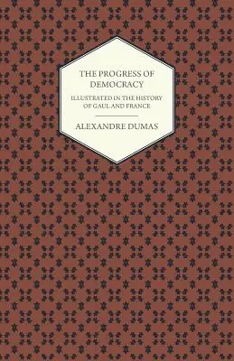 A demokrácia fejlődése - Gallia és Franciaország történelmének illusztrációja - The Progress Of Democracy - Illustrated In The History Of Gaul And France