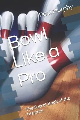 Bowl Like a Pro: A mesterek titkos könyve - Bowl Like a Pro: The Secret Book of the Masters