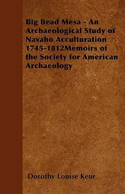 Big Bead Mesa - An Archaeological Study of Navaho Acculturation 1745-1812memoirs of the Society for American Archaeology (Az Amerikai Régészeti Társaság emlékiratai) - Big Bead Mesa - An Archaeological Study of Navaho Acculturation 1745-1812memoirs of the Society for American Archaeology