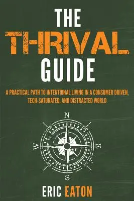 A gyarapodás útmutatója: Gyakorlati út a szándékos élethez egy fogyasztóközpontú, technológiával telített és szórakozott világban - The Thrival Guide: A Practical Path To Intentional Living in a Consumer Driven, Tech-Saturated, and Distracted World