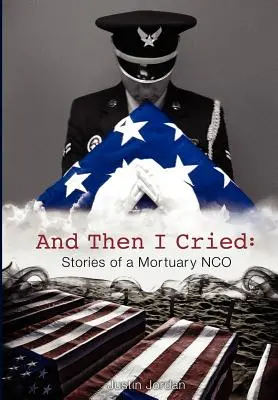 És aztán sírtam: Egy halottkém történetei - And Then I Cried: Stories of a Mortuary Nco