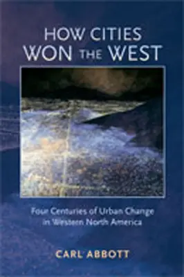 Hogyan nyerték el a városok a Nyugatot: A városi változások négy évszázada Észak-Amerika nyugati részén - How Cities Won the West: Four Centuries of Urban Change in Western North America