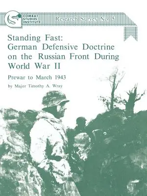 Standing Fast: German Defensive Doctrine on the Russian Front During World War II; Prewar to March 1943 (Combat Studies Institute Res. - Standing Fast: German Defensive Doctrine on the Russian Front During World War II; Prewar to March 1943 (Combat Studies Institute Res