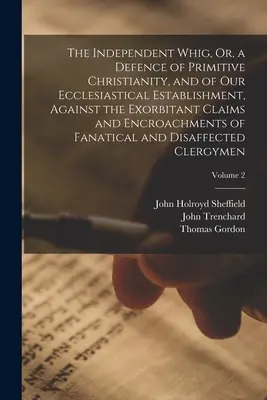 A független whig, avagy az őskereszténység és egyházi intézményünk védelme a túlzó igényekkel és behatolással szemben - The Independent Whig, Or, a Defence of Primitive Christianity, and of Our Ecclesiastical Establishment, Against the Exorbitant Claims and Encroachment