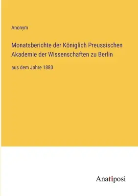 A berlini Porosz Királyi Tudományos Akadémia havi jelentései: 1880-tól kezdődően - Monatsberichte der Kniglich Preussischen Akademie der Wissenschaften zu Berlin: aus dem Jahre 1880