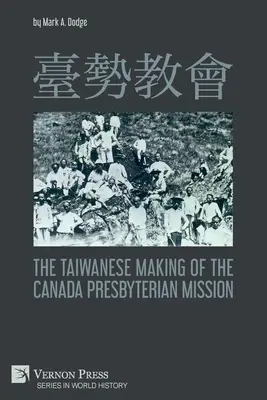 臺勢教會 A kanadai presbiteriánus misszió tajvani létrejötte - 臺勢教會 The Taiwanese Making of the Canada Presbyterian Mission