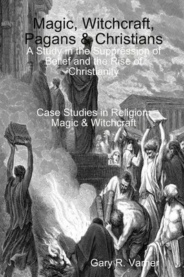 Mágia, boszorkányság, pogányok és keresztények: Tanulmány a hit elnyomásáról és a kereszténység felemelkedéséről - Magic, Witchcraft, Pagans & Christians: A Study in the Suppression of Belief and the Rise of Christianity