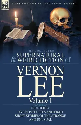 Vernon Lee összegyűjtött természetfeletti és furcsa regényei: 1. kötet - Öt novellával és nyolc novellával a furcsa és szokatlan történetekről - The Collected Supernatural and Weird Fiction of Vernon Lee: Volume 1-Including Five Novelettes and Eight Short Stories of the Strange and Unusual