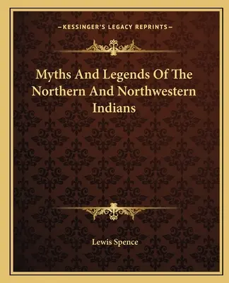 Az északi és északnyugati indiánok mítoszai és legendái - Myths And Legends Of The Northern And Northwestern Indians