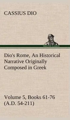 Dio Rómája, 5. kötet, 61-76. könyv (Kr. u. 54-211) Egy történelmi elbeszélés, amely eredetileg görög nyelven íródott Septimius Severus, Geta és Geta uralkodása alatt. - Dio's Rome, Volume 5, Books 61-76 (A.D. 54-211) An Historical Narrative Originally Composed in Greek During The Reigns of Septimius Severus, Geta and