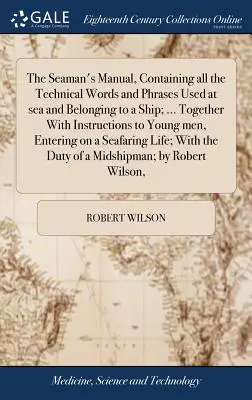 The Seaman's Manual, Containing all the Technical Words and Phrases Used at sea and Belonging to a Ship; ... A fiatalembereknek szóló utasításokkal együtt, - The Seaman's Manual, Containing all the Technical Words and Phrases Used at sea and Belonging to a Ship; ... Together With Instructions to Young men,