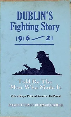 Dublin harci története 1916-21: Told by the Men Who Made It - Dublin's Fighting Story 1916-21: Told by the Men Who Made It