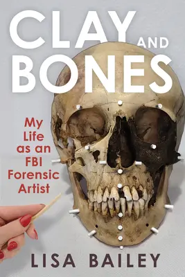 Clay and Bones: Az életem az FBI törvényszéki szakértőjeként - Clay and Bones: My Life as an FBI Forensic Artist