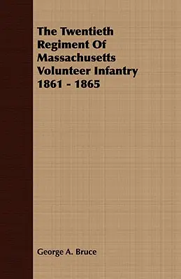 A massachusettsi önkéntes gyalogezred huszadik ezrede 1861-1865 - The Twentieth Regiment Of Massachusetts Volunteer Infantry 1861 - 1865