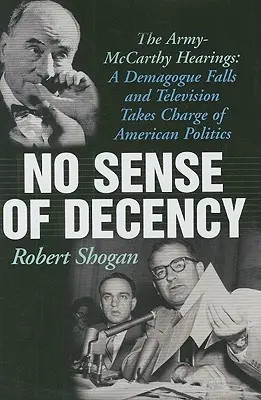 Nincs érzék a tisztességhez: A hadsereg-McCarthy meghallgatások: Egy demagóg bukása és a televízió átveszi az amerikai politika irányítását. - No Sense of Decency: The Army-McCarthy Hearings: A Demagogue Falls and Television Takes Charge of American Politics