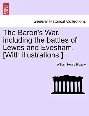 A báró háborúja, beleértve a Lewes és Evesham csatáit. [Illusztrációkkal.] - The Baron's War, Including the Battles of Lewes and Evesham. [With Illustrations.]