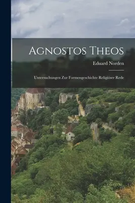 Agnostos Theos: Untersuchungen zur Formengeschichte religiser Rede