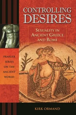 A vágyak ellenőrzése: A szexualitás az ókori Görögországban és Rómában - Controlling Desires: Sexuality in Ancient Greece and Rome