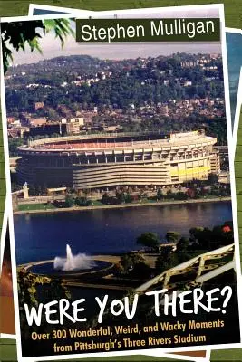 Ott voltál? Több mint 300 csodálatos, furcsa és bolondos pillanat a pittsburghi Three Rivers Stadionból - Were You There?: Over 300 Wonderful, Weird, and Wacky Moments from Pittsburgh's Three Rivers Stadium