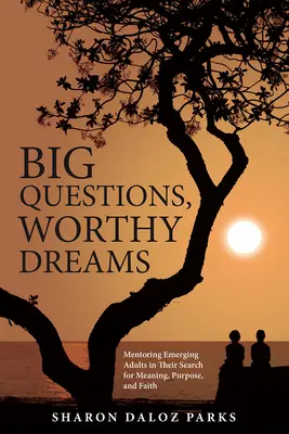 Nagy kérdések, méltó álmok: Mentorálás a feltörekvő felnőttek számára az értelem, a cél és a hit keresésében - Big Questions, Worthy Dreams: Mentoring Emerging Adults in Their Search for Meaning, Purpose, and Faith