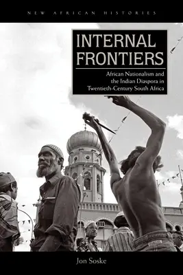 Belső határok: Afrika nacionalizmusa és az indiai diaszpóra a huszadik századi Dél-Afrikában - Internal Frontiers: African Nationalism and the Indian Diaspora in Twentieth-Century South Africa