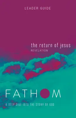 Fathom Bible Studies: Fathom Bible Studies: Jézus visszatérése Vezetői útmutató (Jelenések könyve): A Deep Dive Dive Into the Story of God (Mély merülés Isten történetébe) - Fathom Bible Studies: The Return of Jesus Leader Guide (Revelation): A Deep Dive Into the Story of God