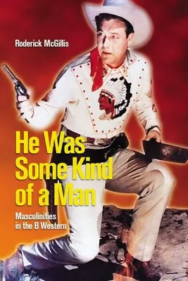 Valamiféle ember volt: A férfiasság a B- westernben - He Was Some Kind of a Man: Masculinities in the B Western