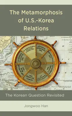 Az amerikai-koreai kapcsolatok metamorfózisa: A koreai kérdés újragondolva - The Metamorphosis of U.S.-Korea Relations: The Korean Question Revisited