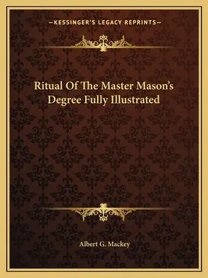 A szabadkőműves mester fokozatának rituáléja teljes mértékben illusztrálva - Ritual Of The Master Mason's Degree Fully Illustrated