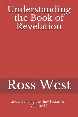 A Jelenések könyvének megértése: Az Újszövetség megértése, 19. kötet - Understanding the Book of Revelation: Understanding the New Testament, Volume 19