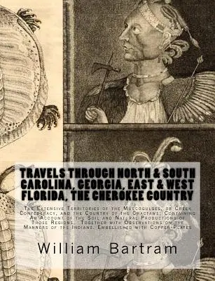 Utazások Észak- és Dél-Karolinában, Georgiában, Kelet- és Nyugat-Floridában, a Cherokee-országban The Extensive: A Muscogulges, vagy Creek Con. - Travels Through North & South Carolina, Georgia, East & West Florida, The Cherokee Country The Extensive: Territories of the Muscogulges, or Creek Con