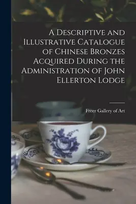 A John Ellerton Lodge kormányzása alatt szerzett kínai bronzok leíró és illusztratív katalógusa - A Descriptive and Illustrative Catalogue of Chinese Bronzes Acquired During the Administration of John Ellerton Lodge