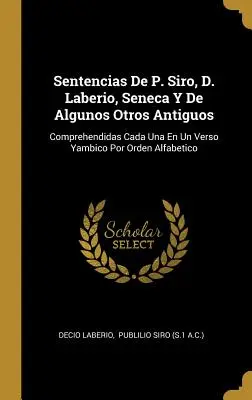 Sentencias De P. Siro, D. Laberio, Seneca Y De Algunos Otros Antiguos: Comprehendidas Cada Un Un Verso Yambico Por Orden Alfabetico Cada Una En Un Verso Yambico Por Orden Alfabetico - Sentencias De P. Siro, D. Laberio, Seneca Y De Algunos Otros Antiguos: Comprehendidas Cada Una En Un Verso Yambico Por Orden Alfabetico