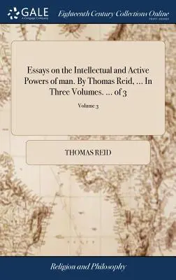 Esszék az ember szellemi és tevékeny erőiről. Thomas Reid, ... Három kötetben. ... of 3; 3. kötet - Essays on the Intellectual and Active Powers of man. By Thomas Reid, ... In Three Volumes. ... of 3; Volume 3