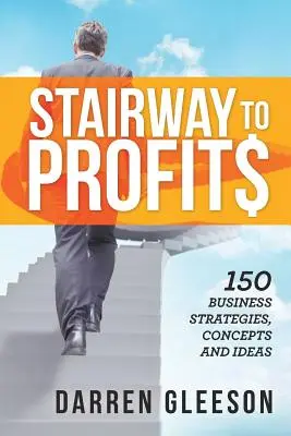Lépcső a nyereséghez: 150 üzleti stratégia, koncepció és ötlet - Stairway to Profits: 150 Business Strategies, Concepts and Ideas