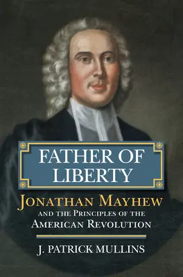 Otec svobody: Jonathan Mayhew a principy americké revoluce - Father of Liberty: Jonathan Mayhew and the Principles of the American Revolution