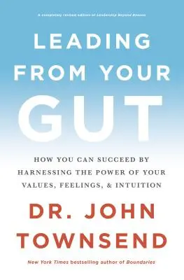 Vezetés a zsigereidből: Hogyan lehetsz sikeres, ha kihasználod az értékeid, érzéseid és intuíciód erejét - Leading from Your Gut: How You Can Succeed by Harnessing the Power of Your Values, Feelings, and Intuition