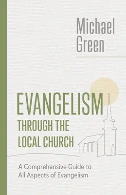 Evangelizáció a helyi gyülekezeten keresztül: Az evangelizáció minden aspektusa: Átfogó útmutató az evangelizáció minden aspektusához - Evangelism Through the Local Church: A Comprehensive Guide to All Aspects of Evangelism