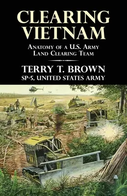 Vietnam tisztázása: Army Land Clearing Team: Anatomy of a U.S. Army Land Clearing Team - Clearing Vietnam: Anatomy of a U.S. Army Land Clearing Team